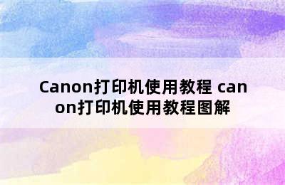 Canon打印机使用教程 canon打印机使用教程图解